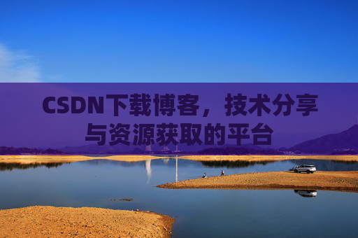CSDN下载博客，技术分享与资源获取的平台